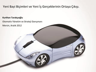 Yeni Bayi Biçimleri ve Yeni İş Gerçeklerinin Ortaya Çıkışı.


Kurthan Tarakçıoğlu
Otomotiv Yönetim ve Strateji Danışmanı
Mersin, Aralık 2012
 