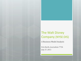 The Walt Disney Company (NYSE:DIS) A Business Model Analysis Erin Kurth, Journalism 7736 July 27, 2011 