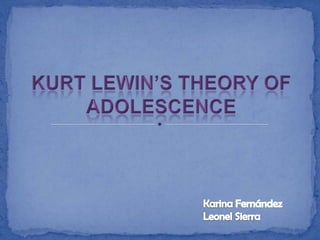 KURT LEWIN’S THEORY OF ADOLESCENCE  Karina Fernández Leonel Sierra 