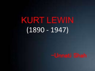KURT LEWIN
(1890 - 1947)
-Unnati Shah
 