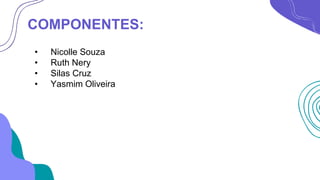 COMPONENTES:
• Nicolle Souza
• Ruth Nery
• Silas Cruz
• Yasmim Oliveira
 