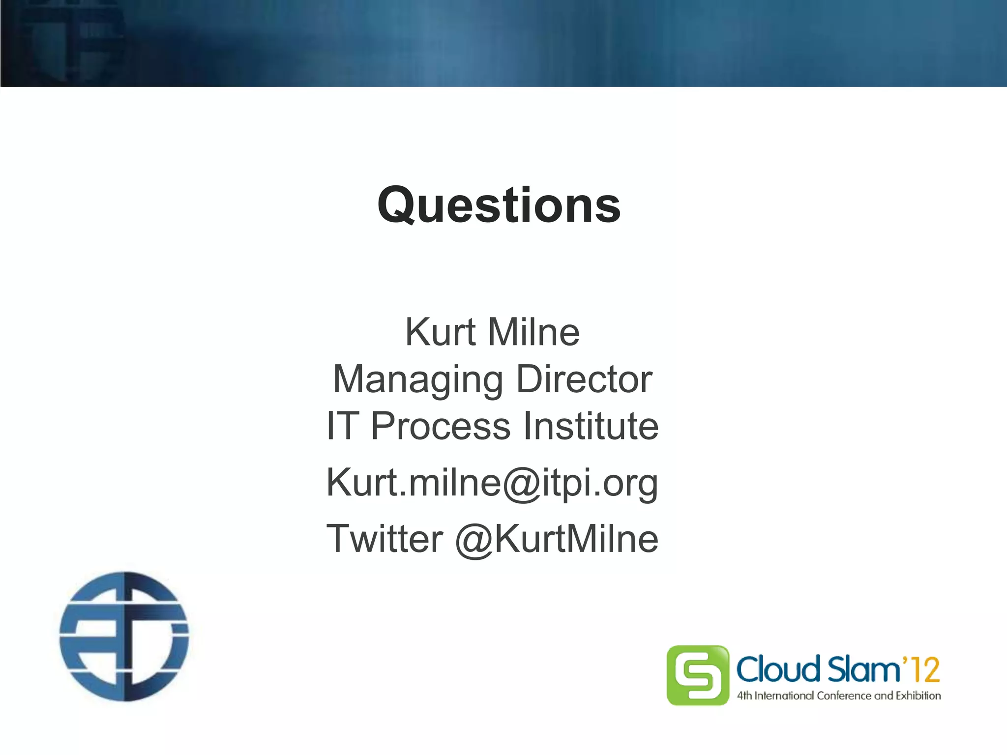 Questions

                                             Kurt Milne
                                         Managing Director
                                        IT Process Institute
                                        Kurt.milne@itpi.org
                                        Twitter @KurtMilne



Copyright © 2011 IT Process Institute
 