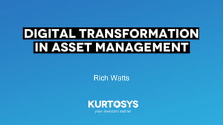Rich Watts
Digital Transformation
in Asset Management
 