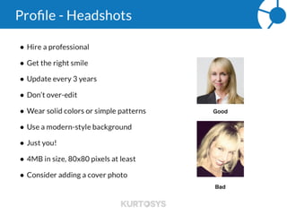 Profile – Building Your Personal Brand
People want to do business
with people.
Use LinkedIn to showcase
who you are and build your
personal brand.
List your volunteer work,
hobbies, projects, awards,
etc.
 