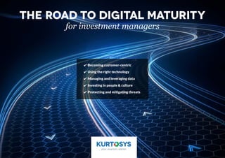 The Road to Digital Maturity
for investment managers
✔ Becoming customer-centric
✔ Using the right technology
✔ Managing and leveraging data
✔ Investing in people & culture
✔ Protecting and mitigating threats
 
