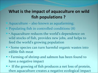 What is the impact of aquaculture on wild fish populations ?  <ul><li>Aquaculture – also known as aquafarming;  </li></ul>...