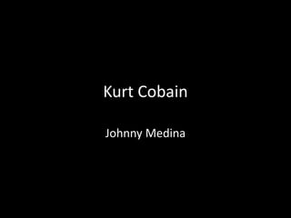 Kurt Cobain
Johnny Medina
 