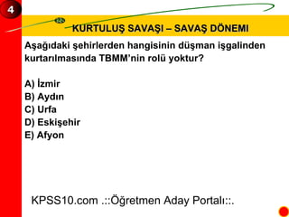 KURTULUŞ SAVAŞI – SAVAŞ DÖNEMI Aşağıdaki şehirlerden hangisinin düşman işgalinden  kurtarılmasında TBMM’nin rolü yoktur? A) İzmir B) Aydın C) Urfa D) Eskişehir E) Afyon KPSS10.com .::Öğretmen Aday Portalı::. 4 