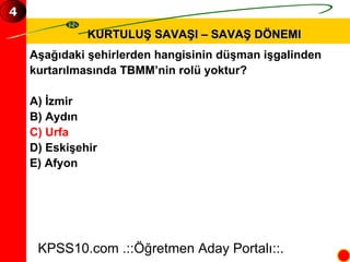 KURTULUŞ SAVAŞI – SAVAŞ DÖNEMI Aşağıdaki şehirlerden hangisinin düşman işgalinden  kurtarılmasında TBMM’nin rolü yoktur? A) İzmir B) Aydın C) Urfa D) Eskişehir E) Afyon KPSS10.com .::Öğretmen Aday Portalı::. 4 