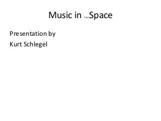 Music in Space
Twin

Presentation by
Kurt Schlegel

 