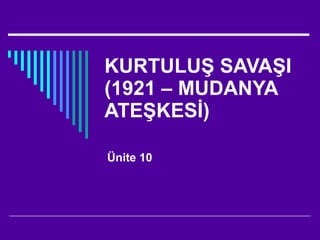 KURTULUŞ SAVAŞI (1921 – MUDANYA ATEŞKESİ) Ünite 10 