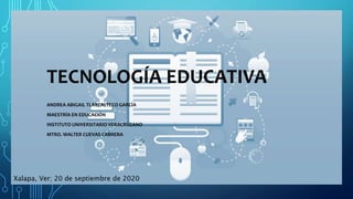 TECNOLOGÍA EDUCATIVA
ANDREA ABIGAIL TLAXCALTECO GARCÍA
MAESTRÍA EN EDUCACIÓN
INSTITUTO UNIVERSITARIO VERACRUZANO
MTRO. WALTER CUEVAS CABRERA
Xalapa, Ver; 20 de septiembre de 2020
 