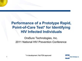Performance of a Prototype Rapid,
    Point-of-Care Test* for Identifying
         HIV Infected Individuals
            OraSure Technologies, Inc.
      2011 National HIV Prevention Conference



             * In development. Not FDA approved
1
 