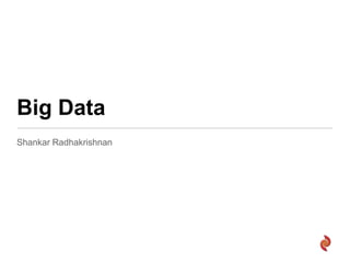Big Data
Shankar Radhakrishnan
 