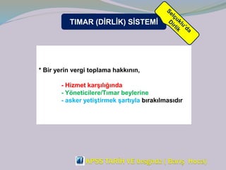 TIMAR (DİRLİK) SİSTEMİ
* Bir yerin vergi toplama hakkının,
- Hizmet karşılığında
- Yöneticilere/Tımar beylerine
- asker yetiştirmek şartıyla bırakılmasıdır
 
