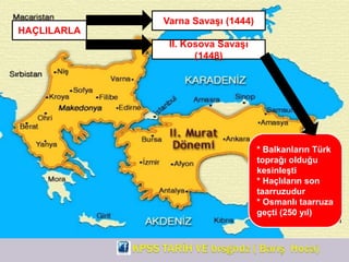 HAÇLILARLA
II. Kosova Savaşı
(1448)
Varna Savaşı (1444)
* Balkanların Türk
toprağı olduğu
kesinleşti
* Haçlıların son
taarruzudur
* Osmanlı taarruza
geçti (250 yıl)
 