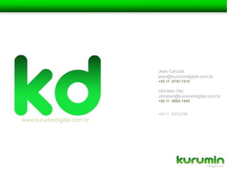 Jean Carzolajean@kurumindigital.com.br+55 11  9747.7410  Ubiratan Vazubiratan@kurumindigital.com.br+55 11  9664.7440+55 11  2225.2728www.kurumindigital.com.br