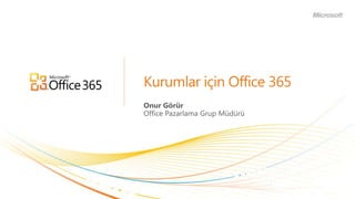Kurumlar için Office 365 Onur Görür Office Pazarlama Grup Müdürü 