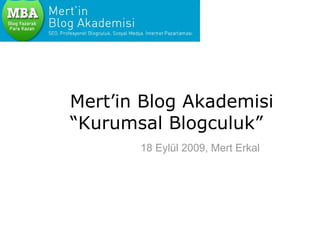 Mert’in Blog Akademisi “Kurumsal Blogculuk” 18 Eylül 2009, Mert Erkal 