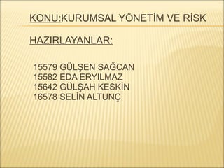 KONU: KURUMSAL YÖNETİM VE RİSK HAZIRLAYANLAR: 15579 GÜLŞEN SAĞCAN 15582 EDA ERYILMAZ 15642 GÜLŞAH KESKİN 16578 SELİN ALTUNÇ 