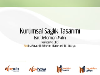 Kurumsal Sağlık Tasarımı
IŞık Deliorman Aydın
Kurucu ve CEO
Novida Stratejik Yönetim Hizmetleri Tic. Ltd. Şti.
 