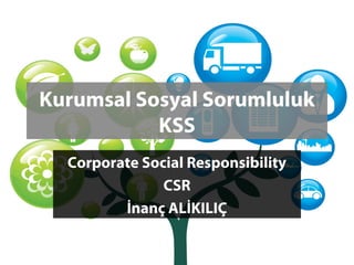 Kurumsal Sosyal Sorumluluk
           KSS
  Corporate Social Responsibility
               CSR
         İnanç ALİKILIÇ
 