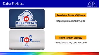 Daha Fazlası..
https://youtu.be/ZFwr3N8Z3B0
BulutistanTanıtımVideosu
ITcimTanıtımVideosu
https://youtu.be/Yzib49Jjl4o
 