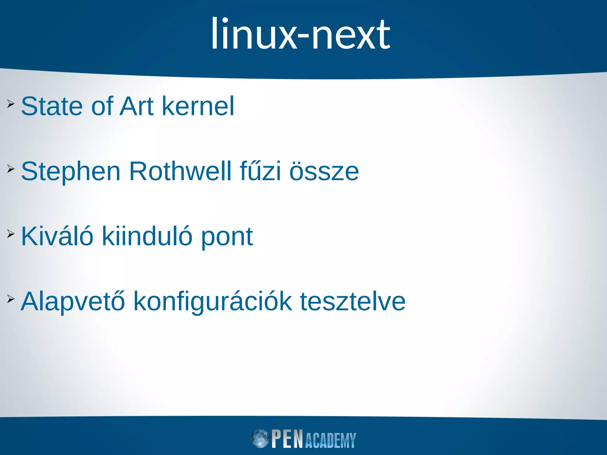 linux-next
➢
State of Art kernel
➢
Stephen Rothwell fűzi össze
➢
Kiváló kiinduló pont
➢
Alapvető konfigurációk tesztelve
 