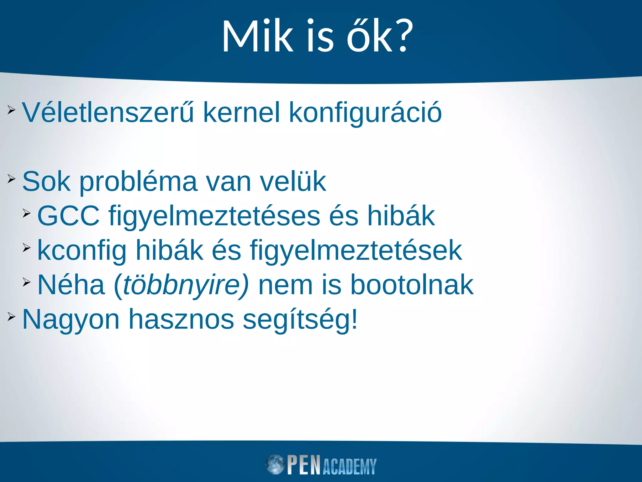 Mik is ők?
➢
Véletlenszerű kernel konfiguráció
➢
Sok probléma van velük
➢
GCC figyelmeztetéses és hibák
➢
kconfig hibák és figyelmeztetések
➢
Néha (többnyire) nem is bootolnak
➢
Nagyon hasznos segítség!
 