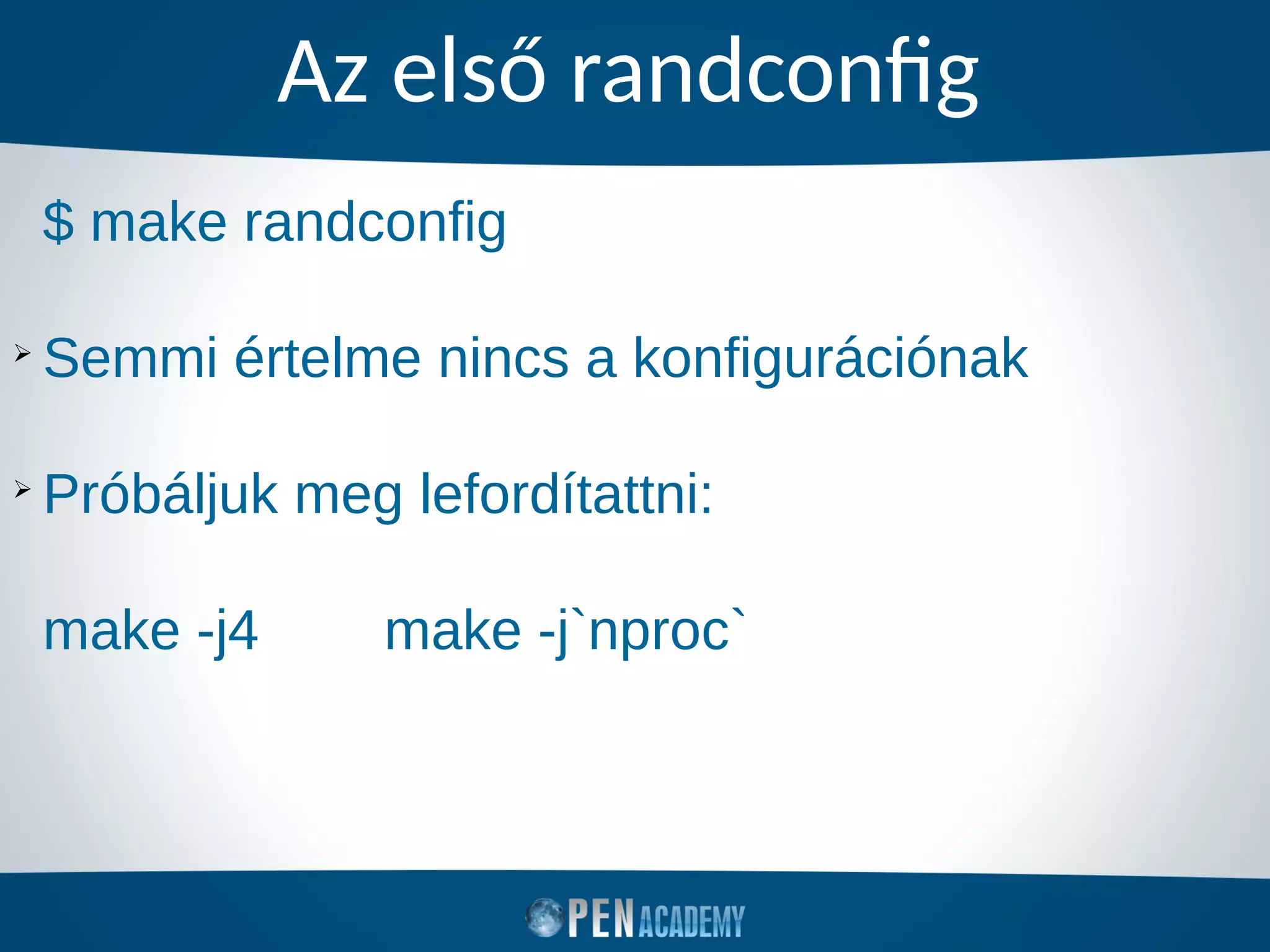 Az első randconfig
$ make randconfig
➢
Semmi értelme nincs a konfigurációnak
➢
Próbáljuk meg lefordítattni:
make -j4 make -j`nproc`
 