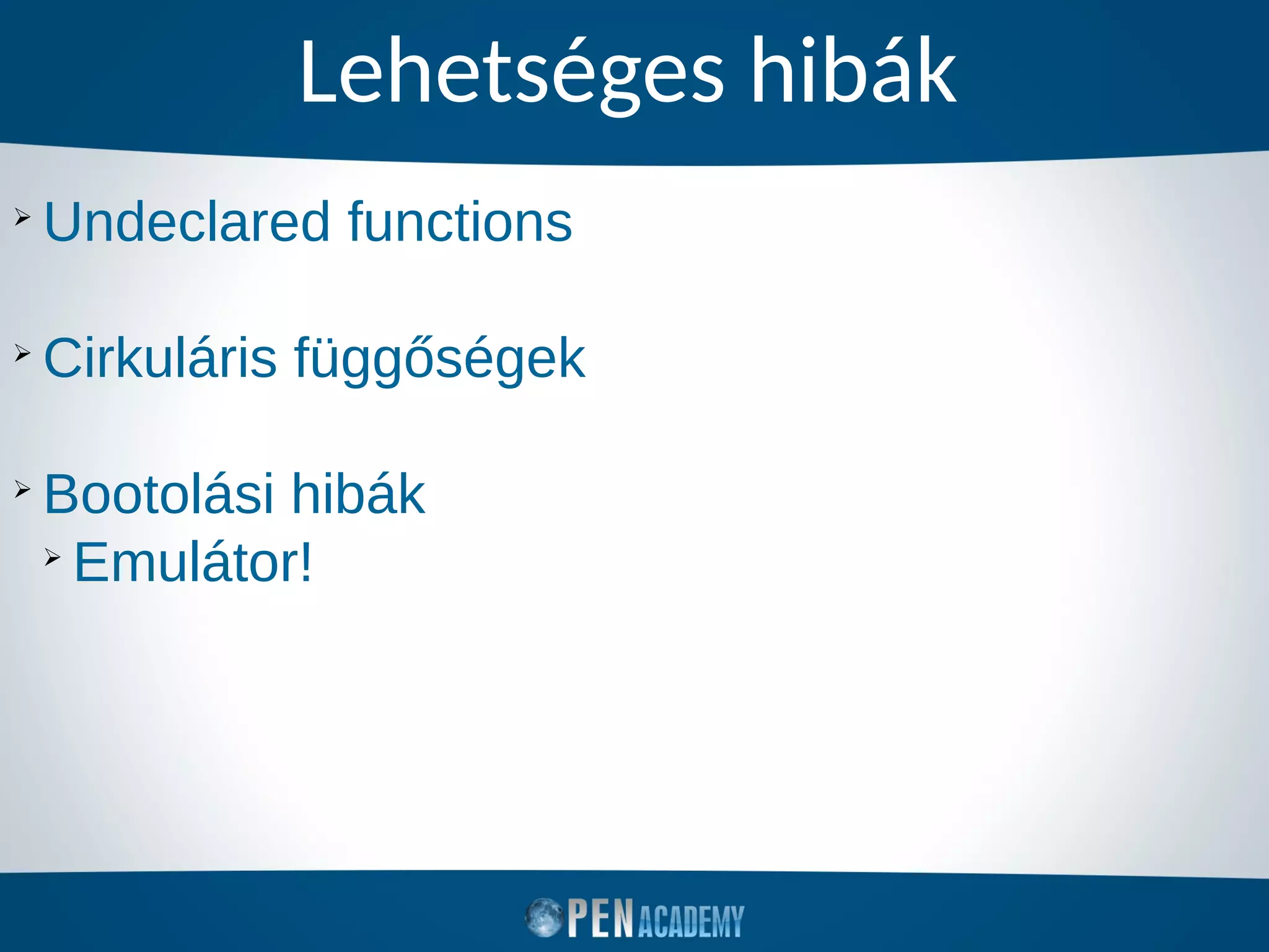 Lehetséges hibák
➢
Undeclared functions
➢
Cirkuláris függőségek
➢
Bootolási hibák
➢
Emulátor!
 