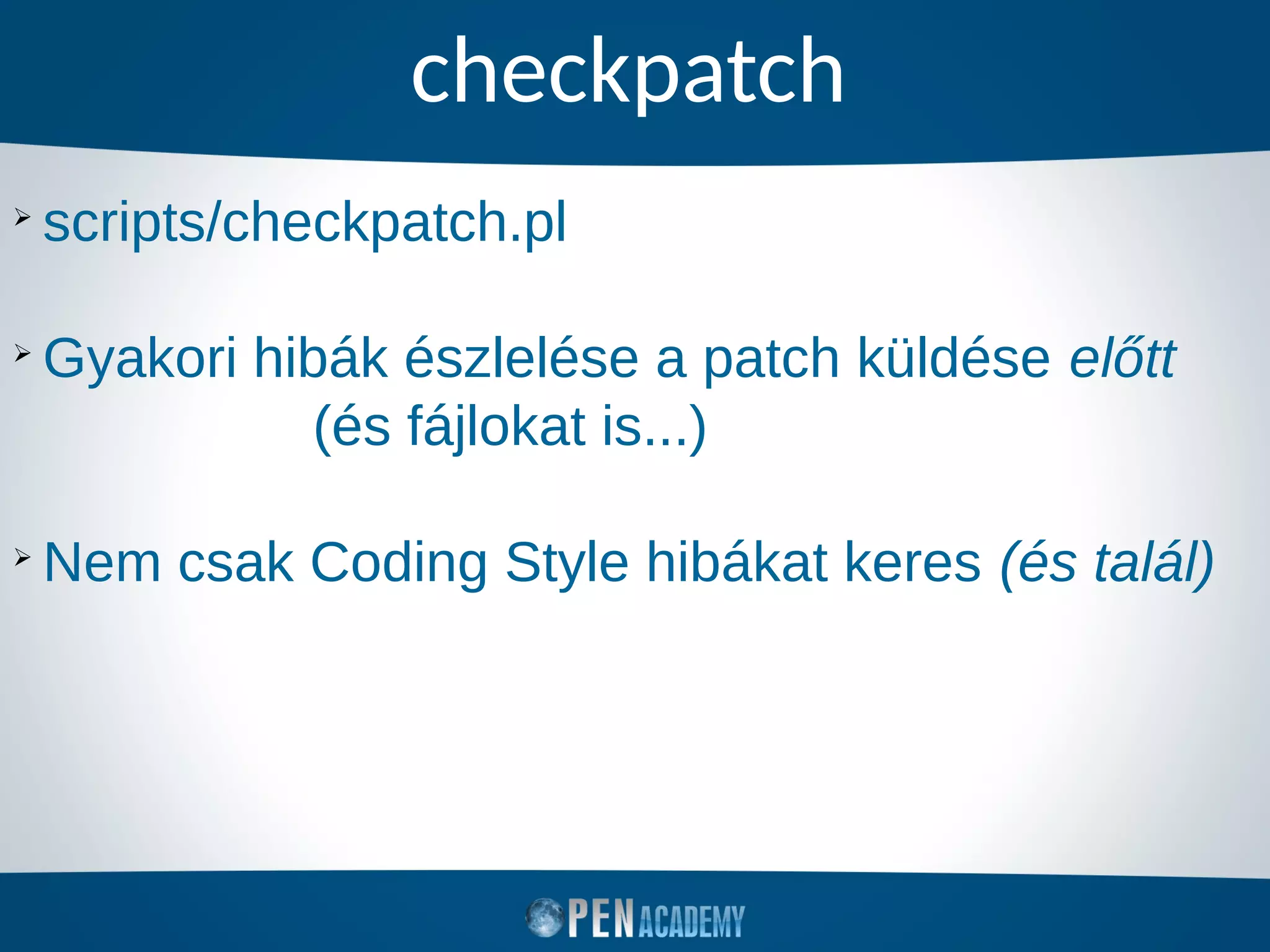 checkpatch
➢
scripts/checkpatch.pl
➢
Gyakori hibák észlelése a patch küldése előtt
(és fájlokat is...)
➢
Nem csak Coding Style hibákat keres (és talál)
 