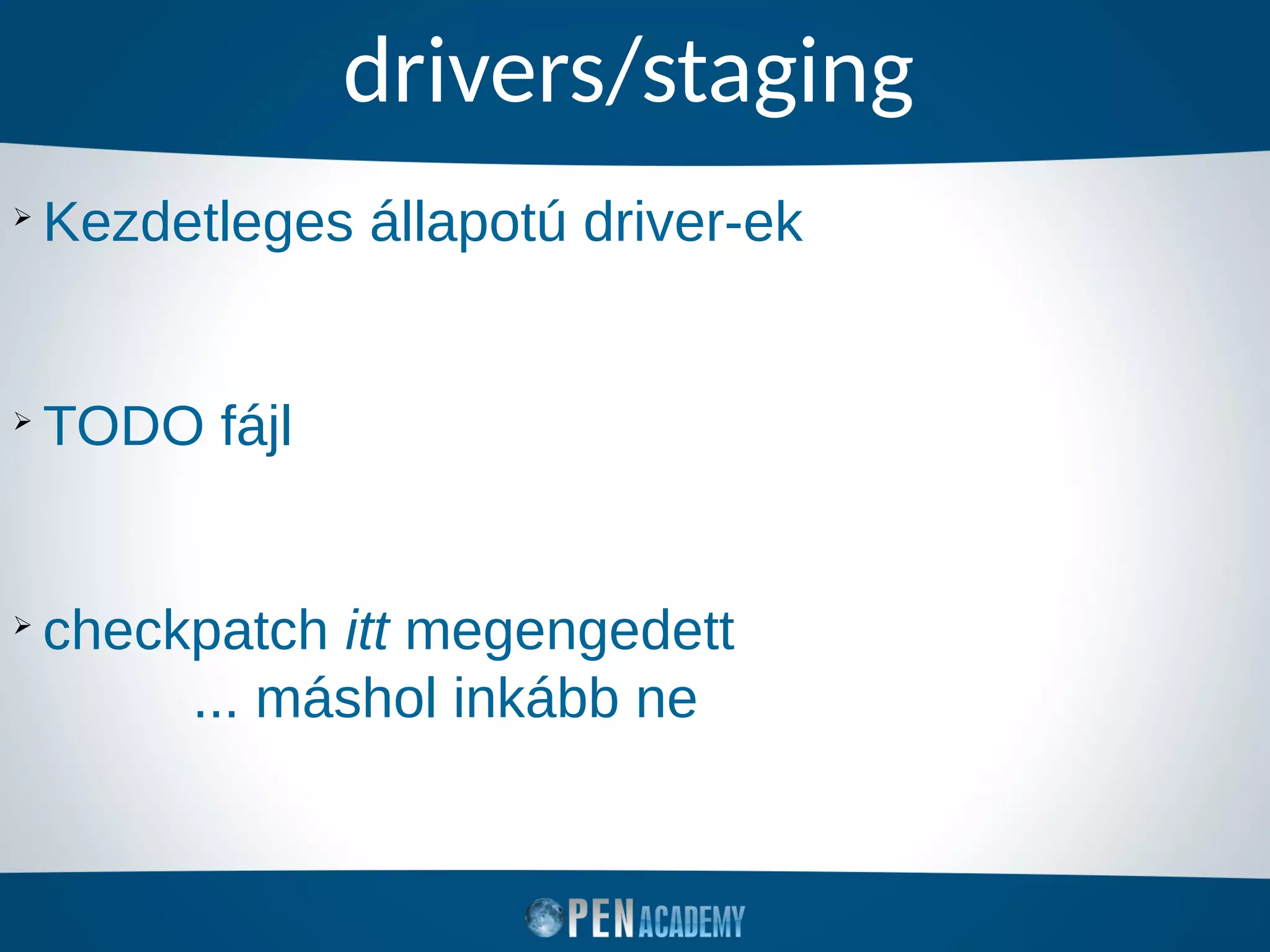 drivers/staging
➢
Kezdetleges állapotú driver-ek
➢
TODO fájl
➢
checkpatch itt megengedett
... máshol inkább ne
 