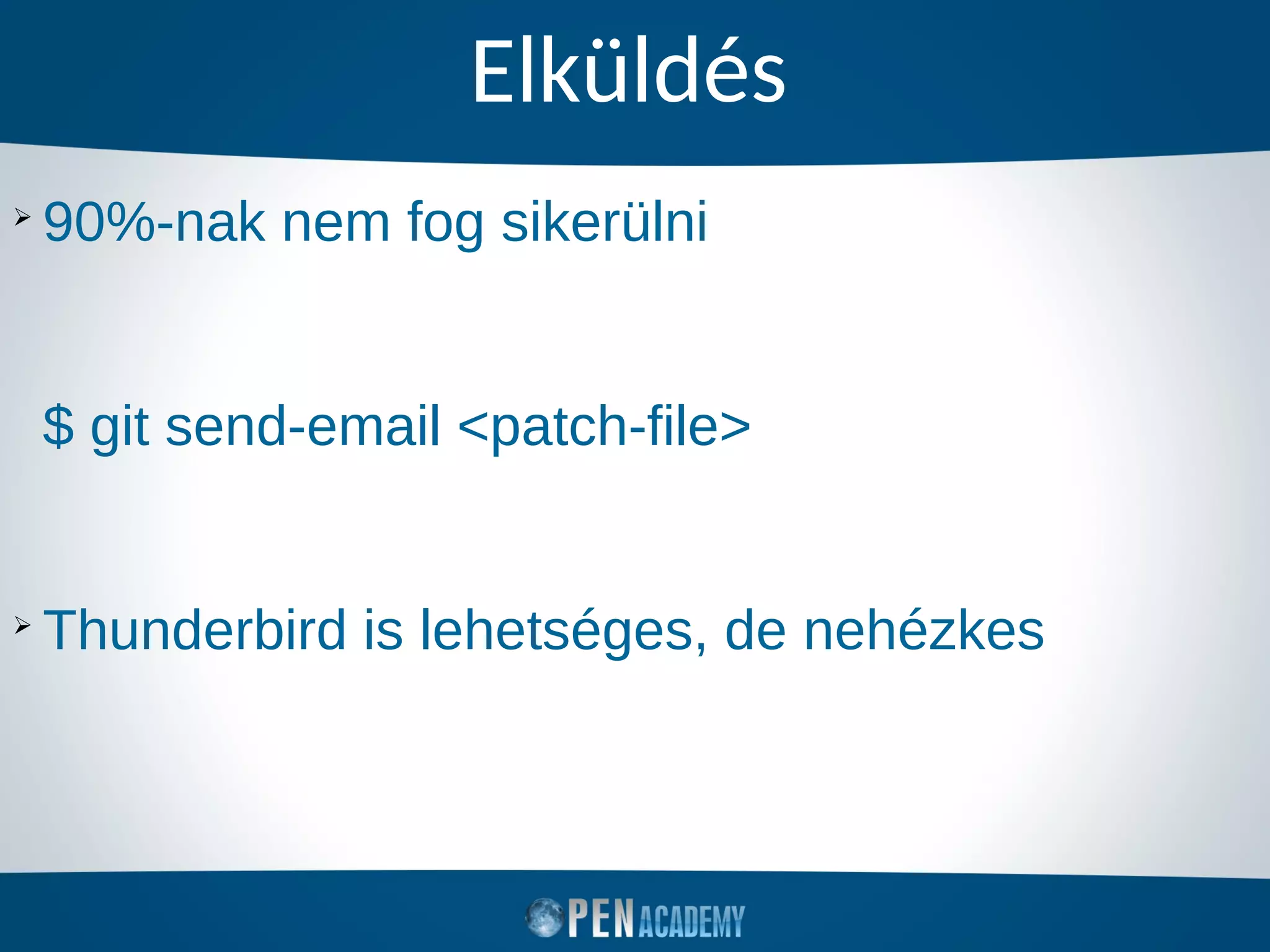 Elküldés
➢
90%-nak nem fog sikerülni
$ git send-email <patch-file>
➢
Thunderbird is lehetséges, de nehézkes
 