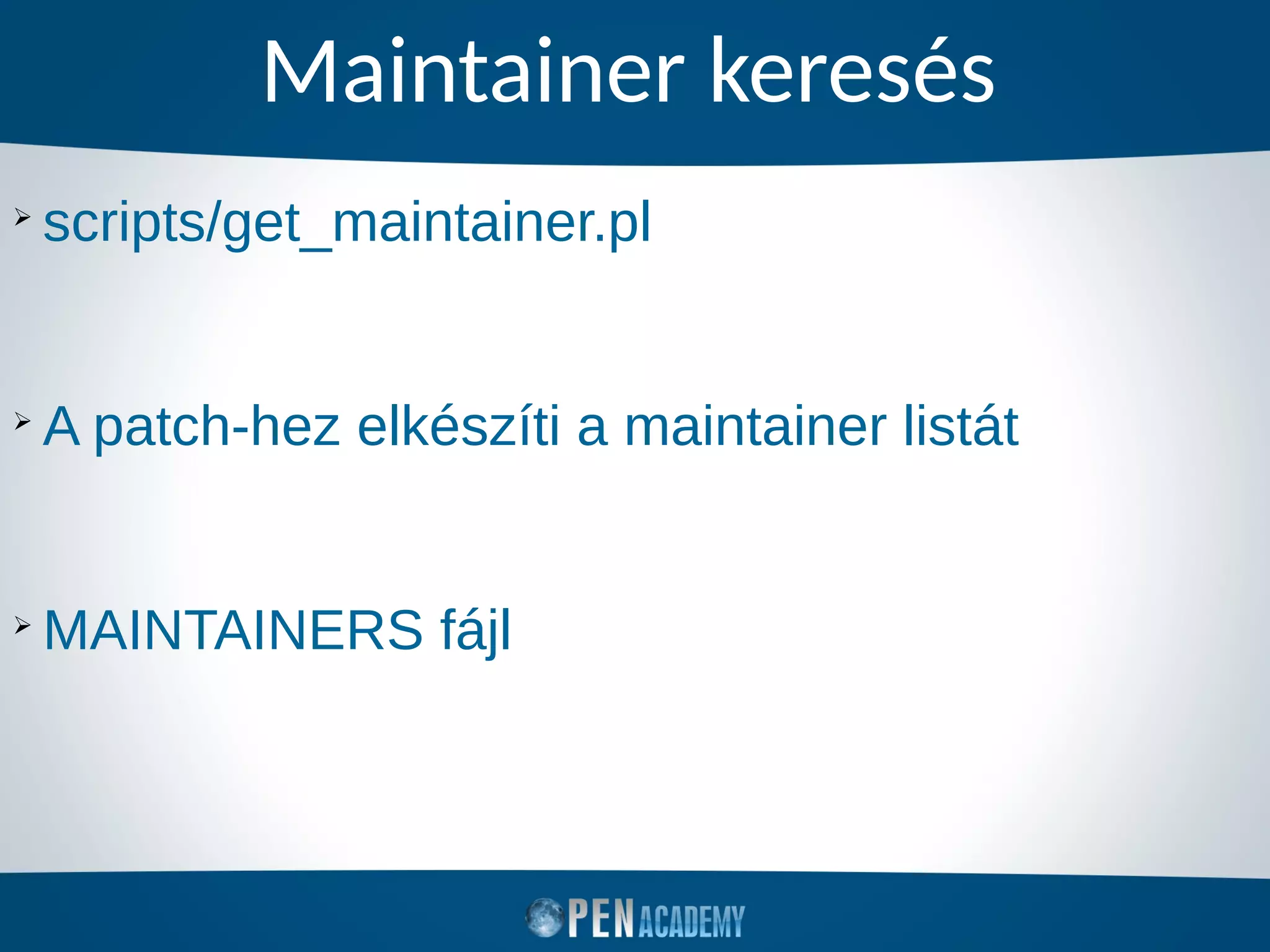 Maintainer keresés
➢
scripts/get_maintainer.pl
➢
A patch-hez elkészíti a maintainer listát
➢
MAINTAINERS fájl
 