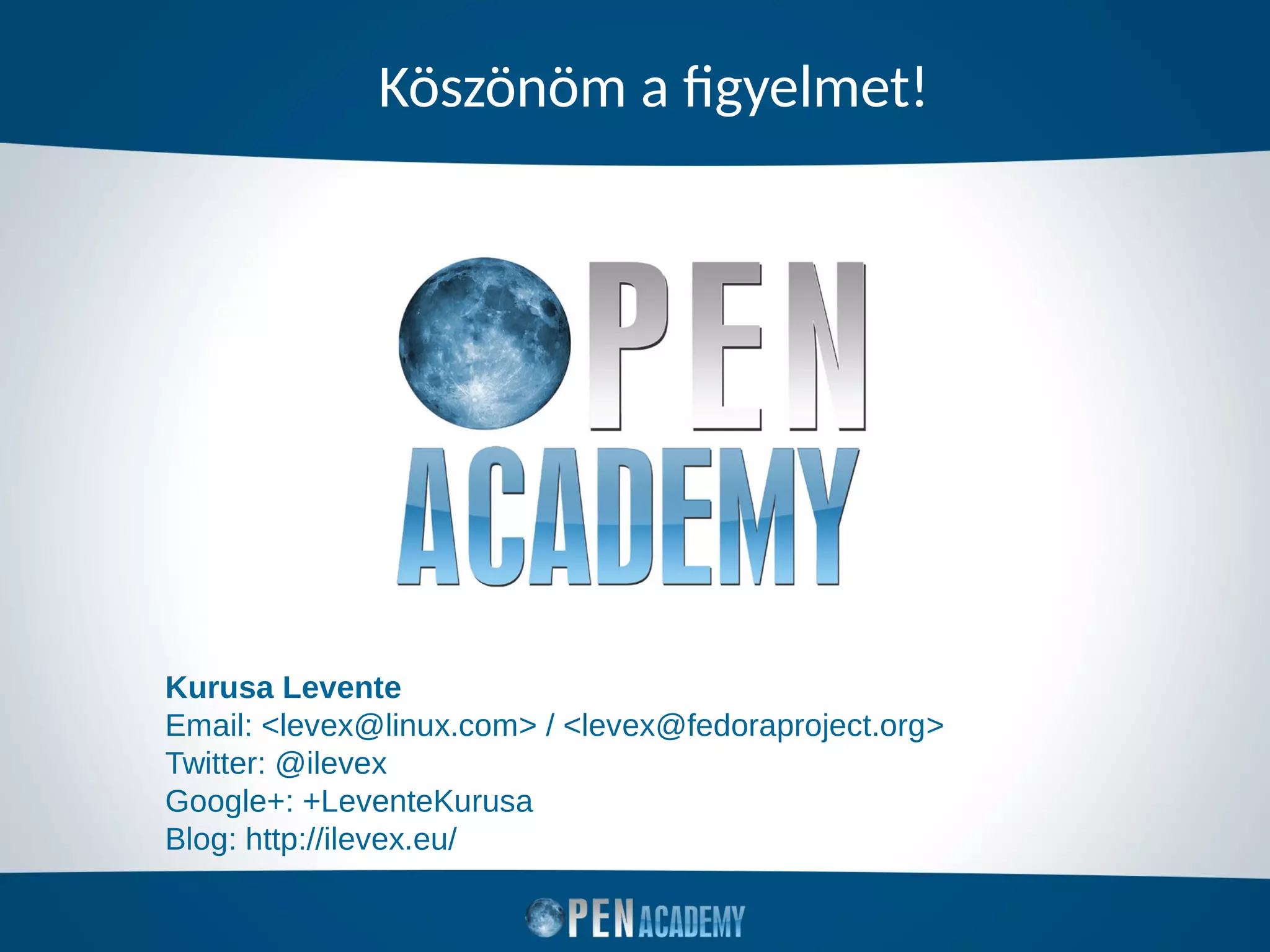 Köszönöm a figyelmet!
Kurusa Levente
Email: <levex@linux.com> / <levex@fedoraproject.org>
Twitter: @ilevex
Google+: +LeventeKurusa
Blog: http://ilevex.eu/
 