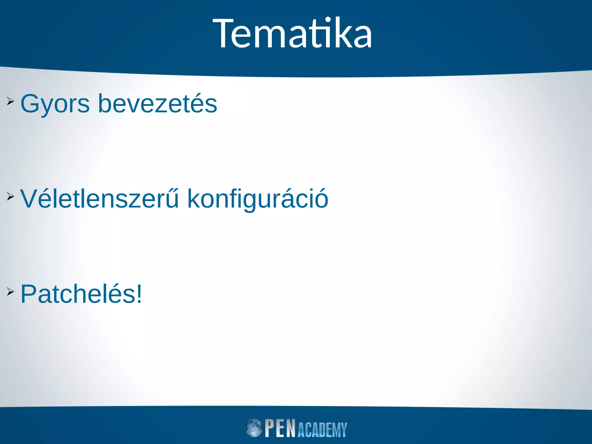 Tematika
➢
Gyors bevezetés
➢
Véletlenszerű konfiguráció
➢
Patchelés!
 