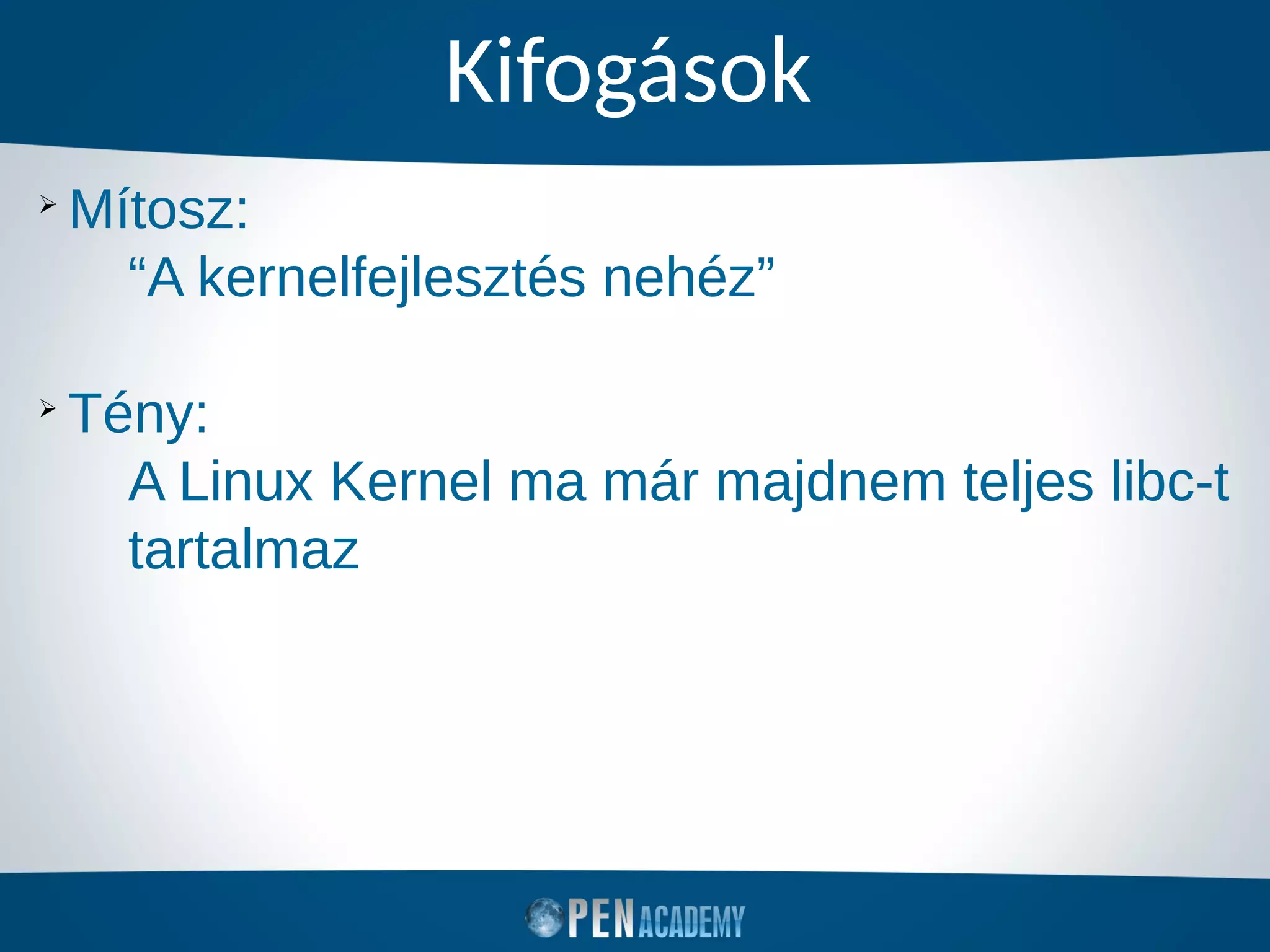 Kifogások
➢
Mítosz:
“A kernelfejlesztés nehéz”
➢
Tény:
A Linux Kernel ma már majdnem teljes libc-t
tartalmaz
 
