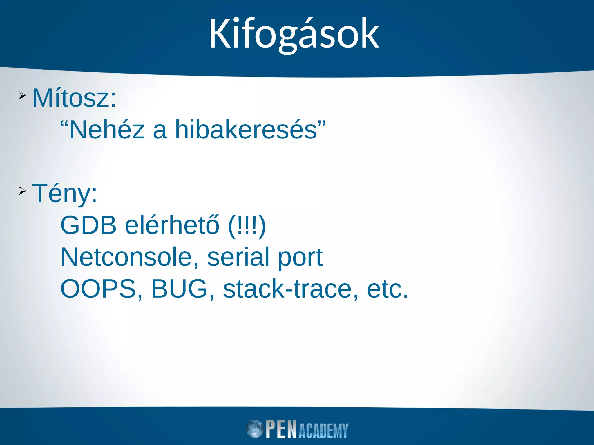 Kifogások
➢
Mítosz:
“Nehéz a hibakeresés”
➢
Tény:
GDB elérhető (!!!)
Netconsole, serial port
OOPS, BUG, stack-trace, etc.
 