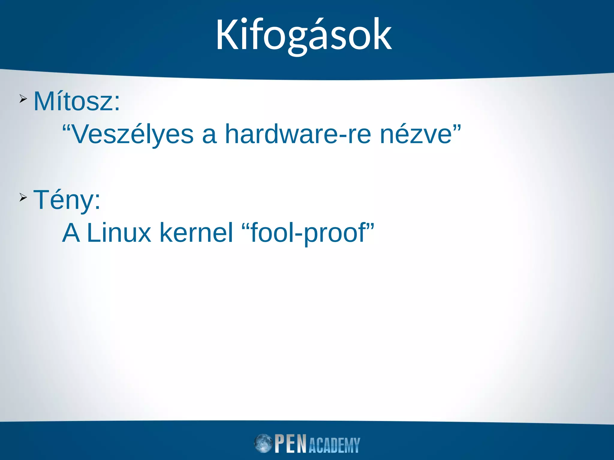 Kifogások
➢
Mítosz:
“Veszélyes a hardware-re nézve”
➢
Tény:
A Linux kernel “fool-proof”
 
