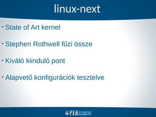 linux-next
➢
State of Art kernel
➢
Stephen Rothwell fűzi össze
➢
Kiváló kiinduló pont
➢
Alapvető konfigurációk tesztelve
 