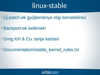 linux-stable
➢
Új patch-ek gyűjteménye régi kernelekhez
➢
Backport-ok kellenek!
➢
Greg KH & Co. tartja karban
➢
Documentation/stable_kernel_rules.txt
 