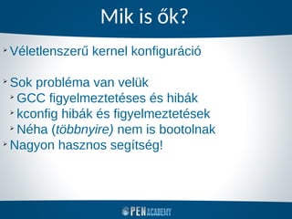 Mik is ők?
➢
Véletlenszerű kernel konfiguráció
➢
Sok probléma van velük
➢
GCC figyelmeztetéses és hibák
➢
kconfig hibák és figyelmeztetések
➢
Néha (többnyire) nem is bootolnak
➢
Nagyon hasznos segítség!
 
