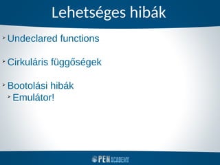 Lehetséges hibák
➢
Undeclared functions
➢
Cirkuláris függőségek
➢
Bootolási hibák
➢
Emulátor!
 