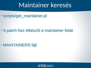 Maintainer keresés
➢
scripts/get_maintainer.pl
➢
A patch-hez elkészíti a maintainer listát
➢
MAINTAINERS fájl
 