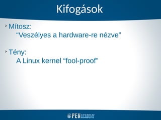 Kifogások
➢
Mítosz:
“Veszélyes a hardware-re nézve”
➢
Tény:
A Linux kernel “fool-proof”
 
