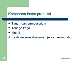 Komponen faktor produksi Tanah dan sumber alam Tenaga kerja Modal Keahlian keusahawanan (enterpreneurship) Ekonomi Mikro 