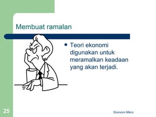 Membuat ramalan Teori ekonomi digunakan untuk meramalkan keadaan yang akan terjadi. Ekonomi Mikro 
