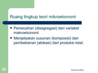 Ruang lingkup teori mikroekonomi Pemecahan (disagregasi) dari variabel makroekonomi Menjelaskan susunan (komposisi) dan pembebanan (alokasi) dari produksi total. Ekonomi Mikro 