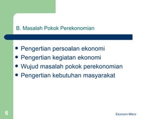 B. Masalah Pokok Perekonomian Pengertian persoalan ekonomi Pengertian kegiatan ekonomi Wujud masalah pokok perekonomian Pengertian kebutuhan masyarakat Ekonomi Mikro 
